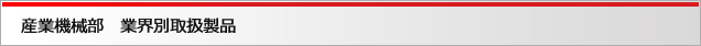 産業機械部　業界別取扱製品